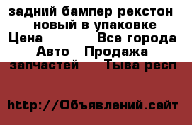 задний бампер рекстон 3   новый в упаковке › Цена ­ 8 000 - Все города Авто » Продажа запчастей   . Тыва респ.